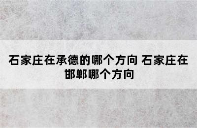 石家庄在承德的哪个方向 石家庄在邯郸哪个方向